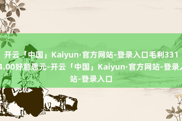 开云「中国」Kaiyun·官方网站-登录入口毛利331314.00好意思元-开云「中国」Kaiyun·官方网站-登录入口