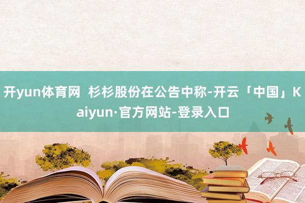 开yun体育网  杉杉股份在公告中称-开云「中国」Kaiyu