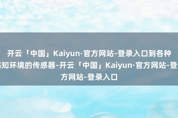 开云「中国」Kaiyun·官方网站-登录入口到各种认真感知环