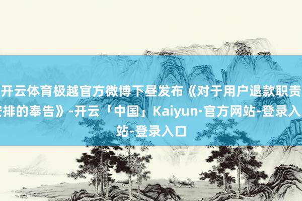 开云体育极越官方微博下昼发布《对于用户退款职责安排的奉告》-