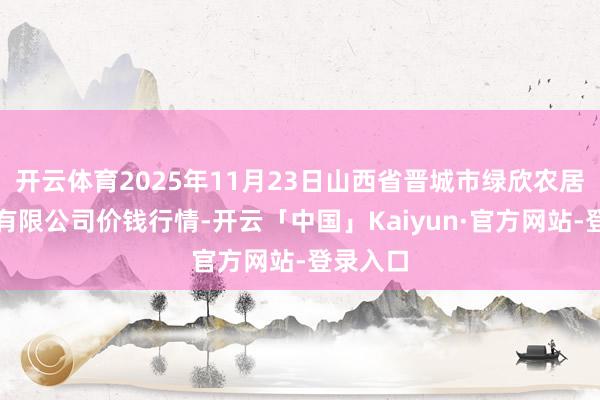 开云体育2025年11月23日山西省晋城市绿欣农居品生意有限