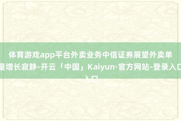 体育游戏app平台　　外卖业务　　中信证券展望外卖单量增长寂