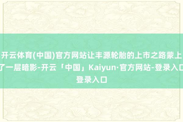 开云体育(中国)官方网站让丰源轮胎的上市之路蒙上了一层暗影-