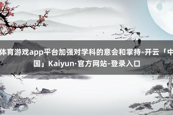 体育游戏app平台加强对学科的意会和掌持-开云「中国」Kaiyun·官方网站-登录入口