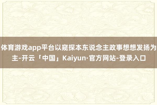 体育游戏app平台以窥探本东说念主政事想想发扬为主-开云「中国」Kaiyun·官方网站-登录入口